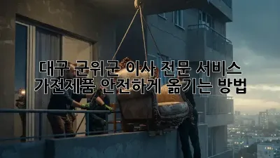대구 군위군 이사 전문 서비스: 가전제품 안전하게 옮기는 방법